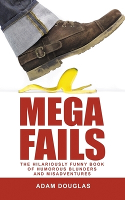 Mega Fails: The Hilariously Funny Book of Humorous Blunders and Misadventures by Adam Douglas