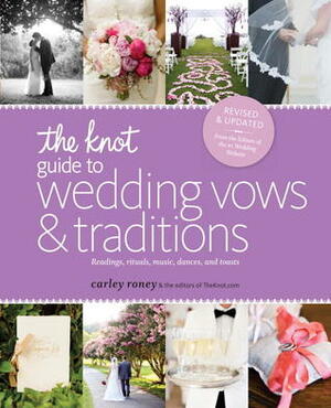 The Knot Guide to Wedding Vows and Traditions Revised Edition: Readings, Rituals, Music, Dances, and Toasts by Carley Roney