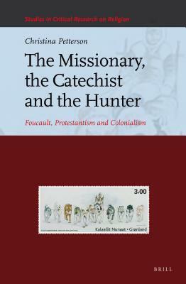 Missionary, the Catechist and the Hunter: Foucault, Protestantism and Colonialism by Christina Petterson