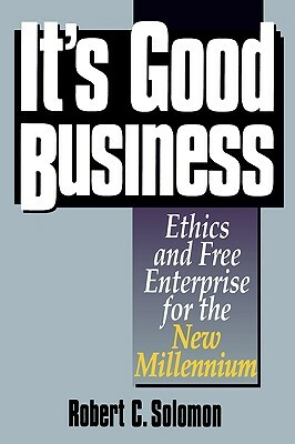 It's Good Business: Ethics and Free Enterprise for the New Millennium by Robert C. Solomon