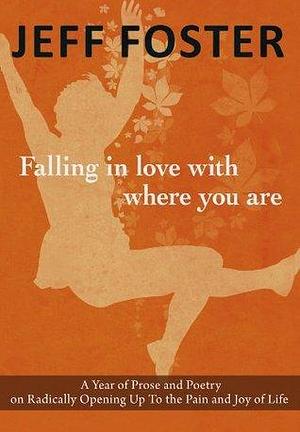 Falling in Love with Where You Are by Jeff Foster, Jeff Foster