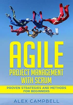 Agile Project Management with Scrum: Proven Strategies and Methods for Beginners by Alex Campbell