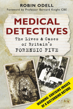 Medical Detectives: The Lives & Cases of Britain's Forensic Five by Robin Odell