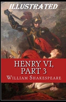 Henry VI, Part 3 Illustrated by William Shakespeare