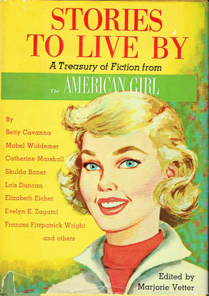 Stories to Live By: A Treasury of Fiction from The American Girl by Lois Duncan, Eliza Ledford, Mary E. Gross, Margaret Goff Clark, Alice Eleanor Jones, Mabel Cleland Widdemer, Bernice Stevens, Marjorie Vetter, Ina Edmondson, Frances Fitzpatrick Wright, Elizabeth Eicher, Miriam F Lander, Skulda V. Baner, Beverly Conant Fuller, Janet Louise Roberts, Evelyn Zagami, Emily R Page, Betty Cavanna, Joe Christy, Marjorie Eatock, Herndon Rion, Laura Nelson Baker, Ada Lefkowith, Catherine Marshall, Claire Jones, Ethelyn M. Parkinson