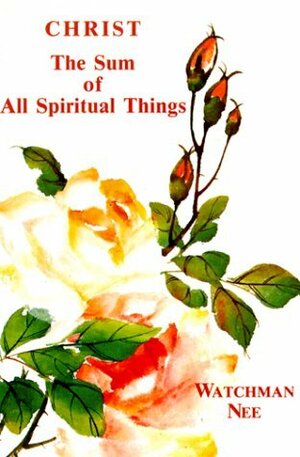 Christ the Sum of All Spiritual Things by Stephen Kaung, Watchman Nee