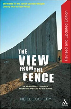 The View From the Fence: The Arab-Israeli conflict from the present to its roots by Neill Lochery