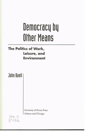 Democracy by Other Means: The Politics of Work, Leisure, and Environment by John Buell