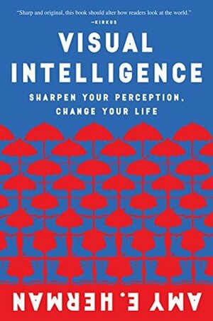 Visual Intelligence: Sharpen Your Perception, Change Your Life by Amy E. Herman
