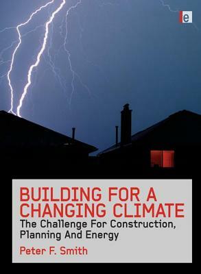 Building for a Changing Climate: The Challenge for Construction, Planning and Energy by Peter F. Smith