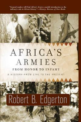 Africa's Armies: From Honor to Infamy--A History from 1791 to the Present by Robert B. Edgerton