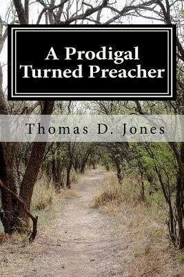 A Prodigal Turned Preacher: From the Pigpen to the Pulpit by Thomas D. Jones