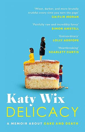 Delicacy: A Memoir about Cake and Death by Katy Wix, Katy Wix