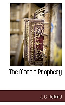 The Marble Prophecy by Josiah Gilbert Holland, J. G. Holland