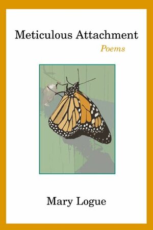 Meticulous Attachment: Poems by Mary Logue