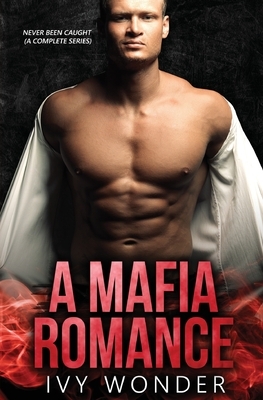 A Mafia Romance: Never Been Caught (A Complete Series) by Ivy Wonder