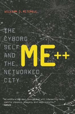 Me++: The Cyborg Self and the Networked City by William J. Mitchell