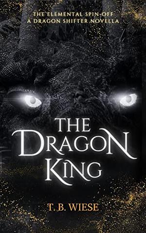 The Dragon King: An Elemental spin-off novella by T. B. Wiese