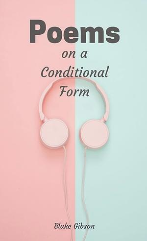 Poems on a Conditional Form by Blake Gibson