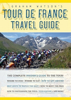 Graham Watson's Tour de France Travel Guide: The Complete Insider's Guide to the Tour! by Graham Watson