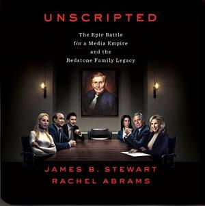 Unscripted: The Epic Battle for a Media Empire and the Redstone Family Legacy by James B. Stewart, Rachel Abrams