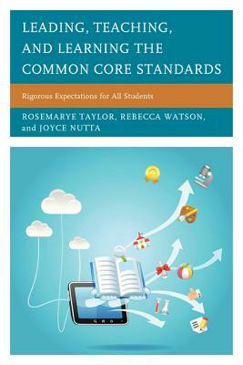 Leading, Teaching, and Learning the Common Core Standards: Rigorous Expectations for All Students by Rebecca Watson, Rosemarye T. Taylor, Joyce Nutta