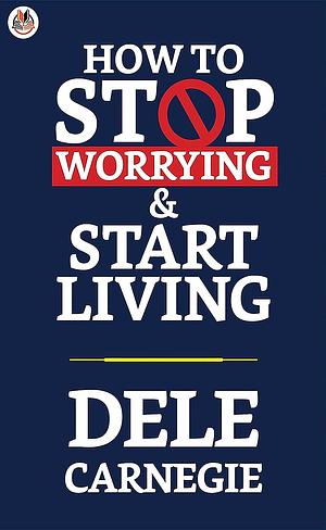 How to Stop Worrying and Start Living by Dale Carnegie