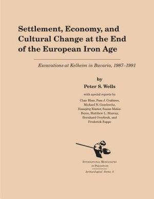 Settlement, Economy, and Cultural Change at the End of the European Iron Age: Excavations at Kelheim in Bavaria, 1987-1992 by Peter S. Wells