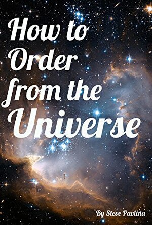 How to Order from the Universe by Steve Pavlina, Ilya Alexi