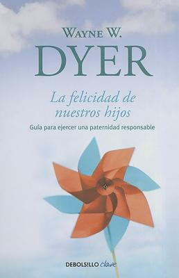 La Felicidad de Nuestros Hijos / What Do You Really Want for Your Children? = The Happiness of Our Children by Wayne Dyer