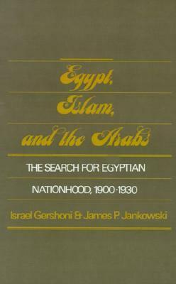 Egypt, Islam, and the Arabs: The Search for Egyptian Nationhood, 1900-1930 by Israel Gershoni