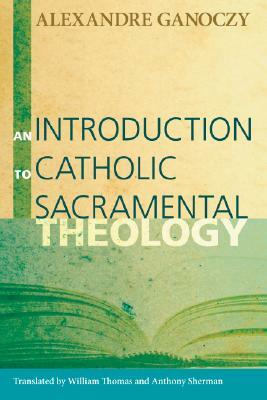 An Introduction to Catholic Sacramental Theology by Alexandre Ganoczy