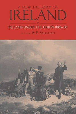 A New History of Ireland: Volume V: Ireland Under the Union, I: 1801-1870 by W.E. Vaughan