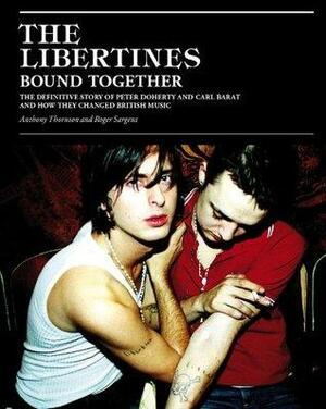 The Libertines Bound Together: The Story of Peter Doherty and Carl Barat and how they changed British Music by Roger Sargent, Anthony Thornton