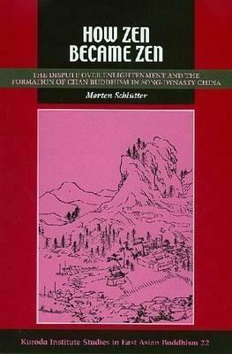 How Zen Became Zen: The Dispute Over Enlightenment and the Formation of Chan Buddhism in Song-Dynasty China by Morten Schlütter