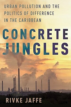 Concrete Jungles: Urban Pollution and the Politics of Difference in the Caribbean (Global and Comparative Ethnography) by Rivke Jaffe