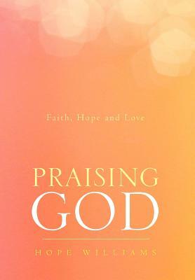 Praising God: Faith, Hope and Love by Hope Williams