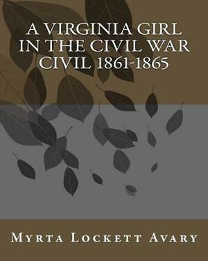 A Virginia Girl In The Civil War CIVIL 1861-1865 by Myrta Lockett Avary