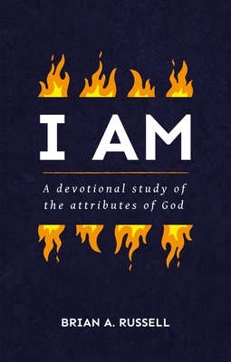 I Am: A Biblical and Devotional Study of the Attributes of God by Brian A. Russell