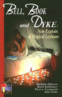 Bell, Book and Dyke: New Exploits of Magical Lesbians by Julia Watts, Karin Kallmaker, Therese Szymanski, Barbara Johnson