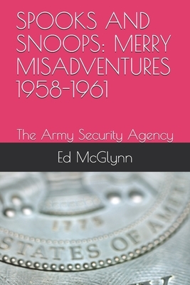 Spooks and Snoops: MERRY MISADVENTURES 1958-1961: The Army Security Agency by Ed McGlynn