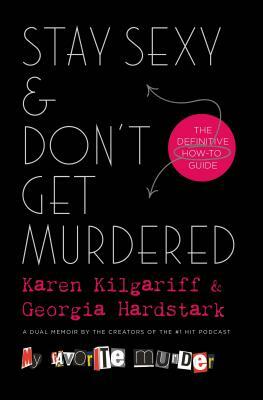 Stay Sexy & Don't Get Murdered: The Definitive How-To Guide by Georgia Hardstark, Karen Kilgariff