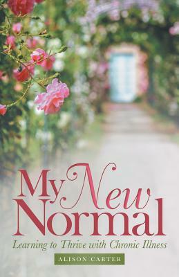 My New Normal: Learning to Thrive with Chronic Illness by Alison Carter