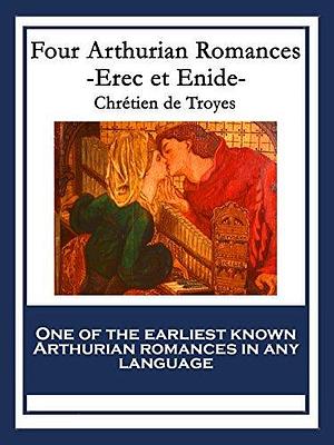 Four Arthurian Romances: Erec et Enide by Chrétien de Troyes, Chrétien de Troyes