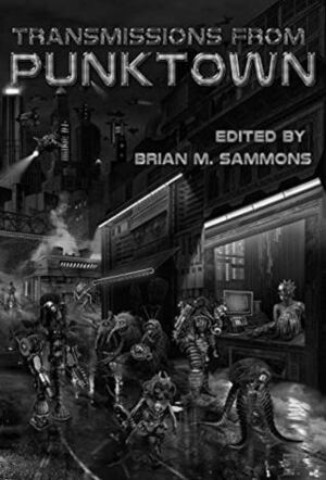 Transmissions From Punktown by Christine Morgan, Ian Rogers, Nick Mamatas, Lee Zumpe, Neil Baker, Scott Jones, Paul Tremblay, Glynn Owen Barrass, Richard Byers, Jeffrey Thomas