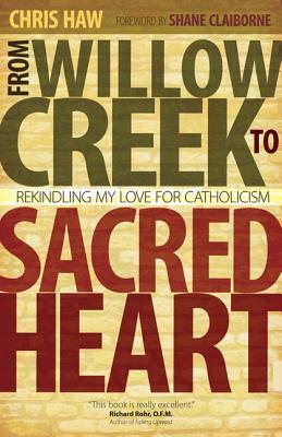 From Willow Creek to Sacred Heart: Rekindling My Love for Catholicism by Shane Claiborne, Chris Haw