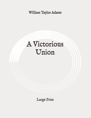 A Victorious Union: Large Print by William Taylor Adams