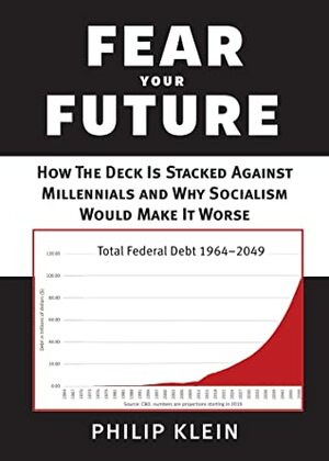 Fear Your Future: How the Deck Is Stacked against Millennials and Why Socialism Would Make It Worse by Philip Klein