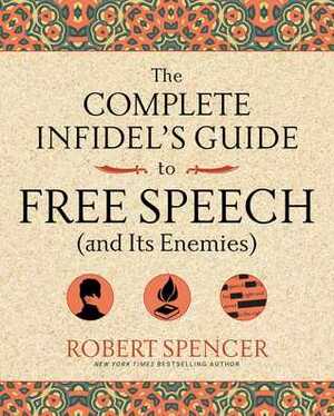 The Complete Infidel's Guide to Free Speech (and Its Enemies) by Robert Spencer