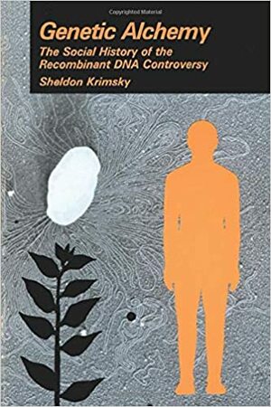 Genetic Alchemy: A Social History of the Recombinant DNA Controversy by Sheldon Krimsky